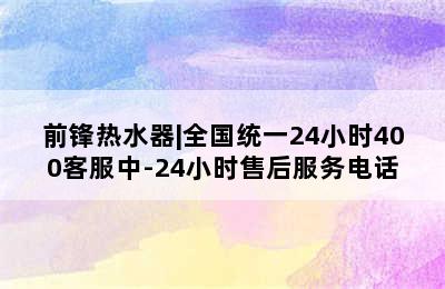 前锋热水器|全国统一24小时400客服中-24小时售后服务电话